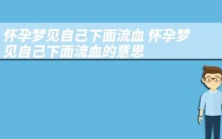 孕妇梦见下面流血是什么意思_孕妇梦见出血预示什么